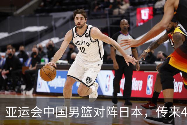 亚运会中国男篮对阵日本，传来4好消息和2坏消息，男篮赢球有戏