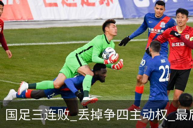国足三连败 丢掉争四主动权 最后两场必须全胜